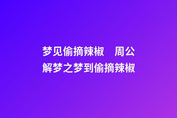 梦见偷摘辣椒　周公解梦之梦到偷摘辣椒